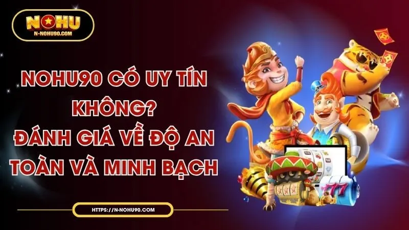 Nohu90 Có Uy Tín Không? Đánh Giá Về Độ An Toàn Và Minh Bạch